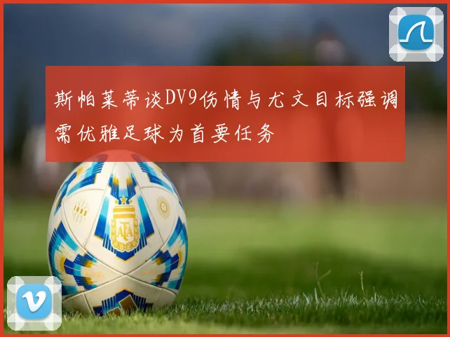 斯帕莱蒂谈DV9伤情与尤文目标强调需优雅足球为首要任务