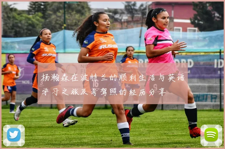 杨瀚森在波特兰的顺利生活与英语学习之旅及考驾照的经历分享