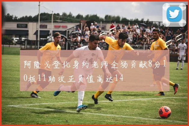 阿隆戈登化身约老师全场贡献8分10板11助攻正负值高达14