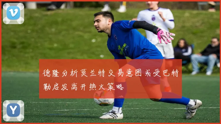 德隆分析莫兰特交易意图或受巴特勒启发离开热火策略