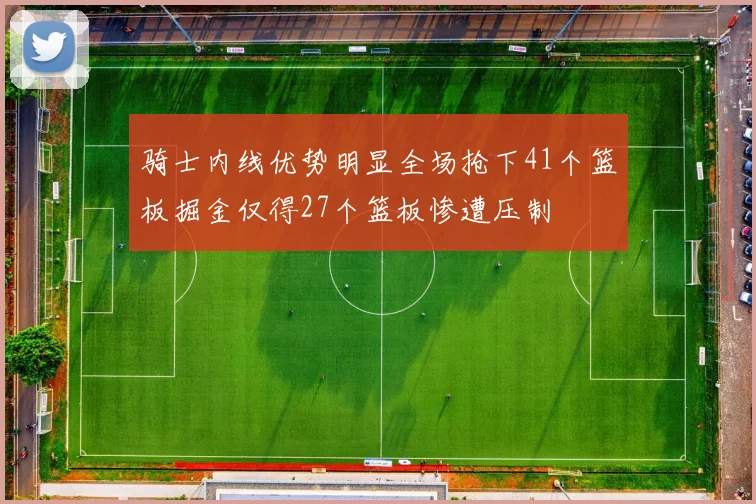 骑士内线优势明显全场抢下41个篮板掘金仅得27个篮板惨遭压制