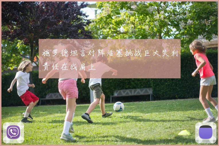 施罗德坦言对阵活塞挑战巨大失利责任在我肩上