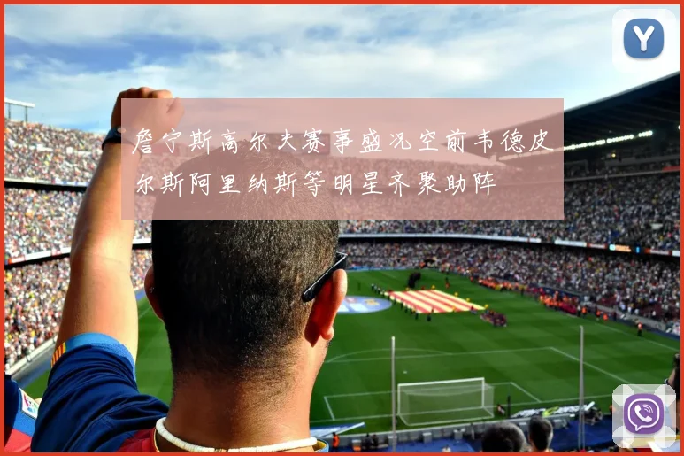 詹宁斯高尔夫赛事盛况空前韦德皮尔斯阿里纳斯等明星齐聚助阵