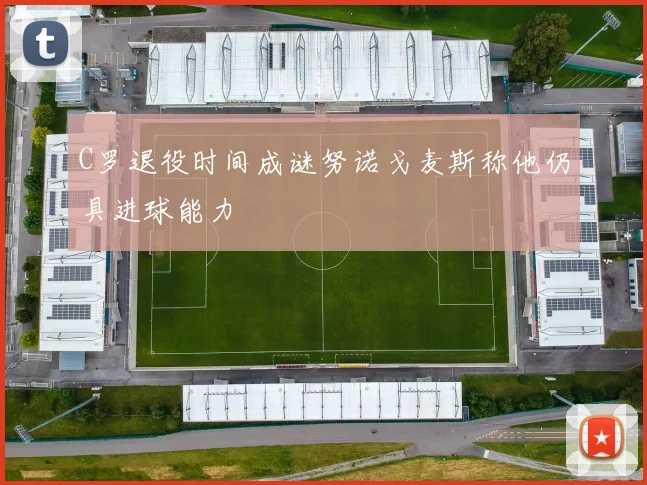 C罗退役时间成谜努诺戈麦斯称他仍具进球能力