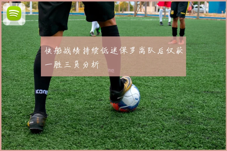 快船战绩持续低迷保罗离队后仅获一胜三负分析