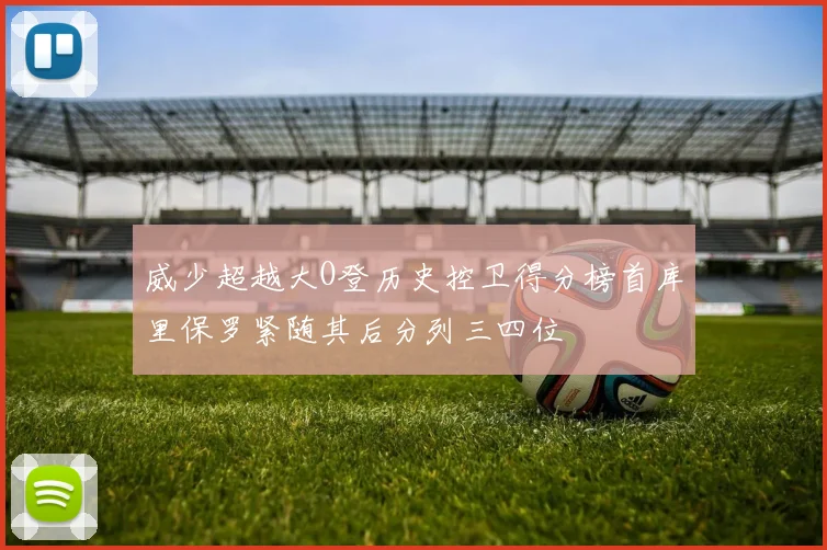 威少超越大O登历史控卫得分榜首库里保罗紧随其后分列三四位
