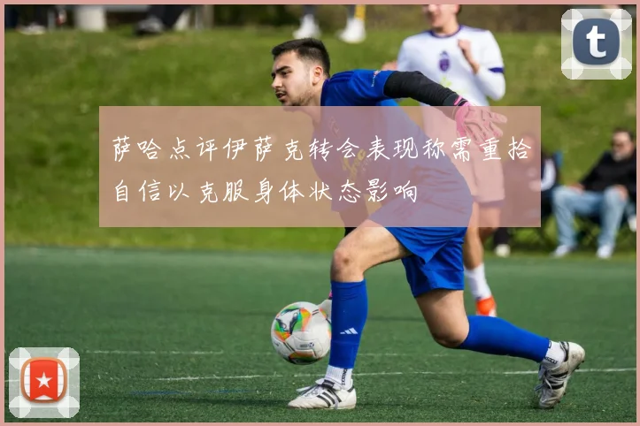 萨哈点评伊萨克转会表现称需重拾自信以克服身体状态影响