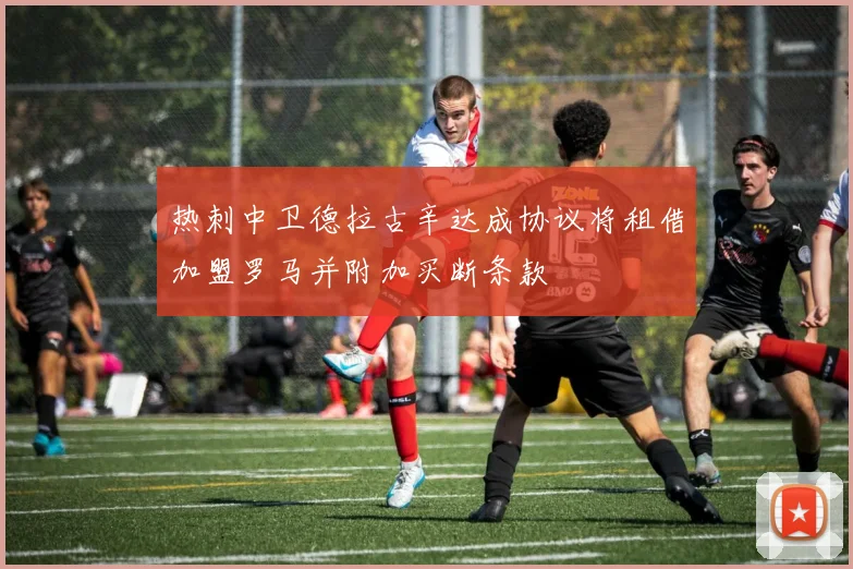 热刺中卫德拉古辛达成协议将租借加盟罗马并附加买断条款