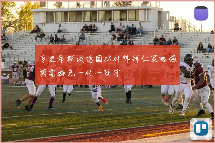 亨里希斯谈德国杯对阵拜仁策略强调需避免一对一防守