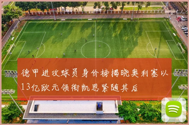 德甲进攻球员身价榜揭晓奥利塞以13亿欧元领衔凯恩紧随其后