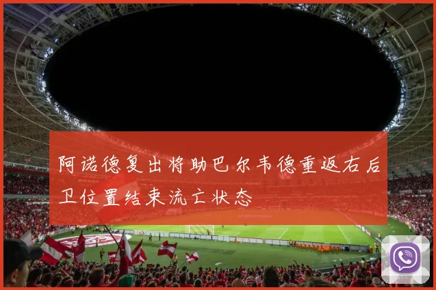 阿诺德复出将助巴尔韦德重返右后卫位置结束流亡状态