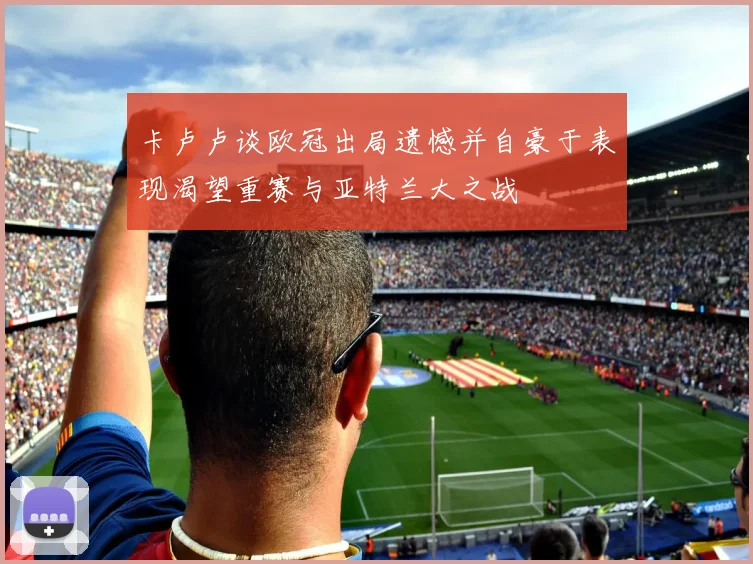 卡卢卢谈欧冠出局遗憾并自豪于表现渴望重赛与亚特兰大之战
