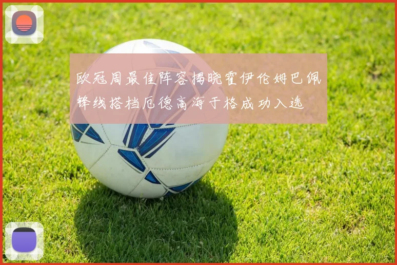 欧冠周最佳阵容揭晓霍伊伦姆巴佩锋线搭档厄德高海于格成功入选