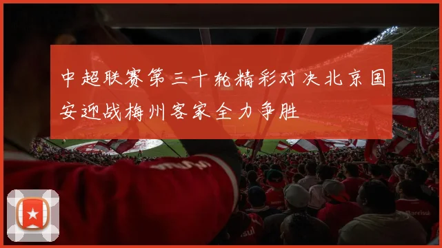 中超联赛第三十轮精彩对决北京国安迎战梅州客家全力争胜