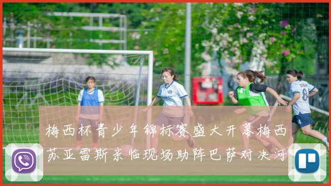 梅西杯青少年锦标赛盛大开幕梅西苏亚雷斯亲临现场助阵巴萨对决河床