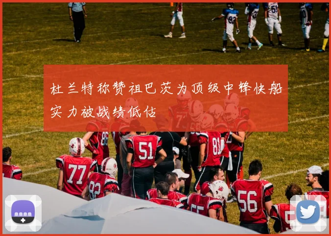 杜兰特称赞祖巴茨为顶级中锋快船实力被战绩低估
