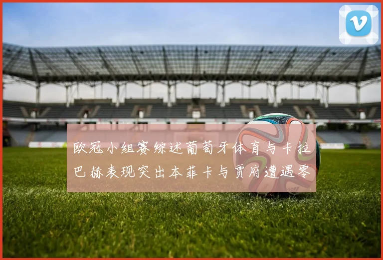 欧冠小组赛综述葡萄牙体育与卡拉巴赫表现突出本菲卡与贾府遭遇零分困境